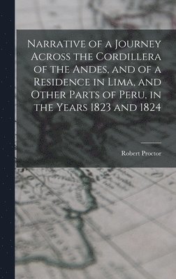 Robert Proctor - Narrative of a Journey Across the Cordillera of the Andes, and of a Residence in Lima, and Other Parts of Peru, in the Years 1823 and 1824, Inbunden