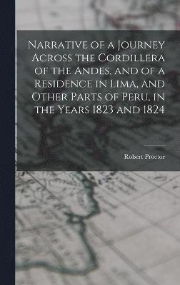 Narrative of a Journey Across the Cordillera of the Andes, and of a Residence in Lima, and Other Parts of Peru, in the Years 1823 and 1824 1