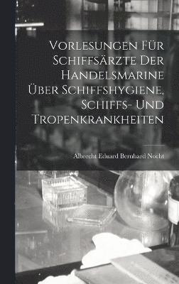 Vorlesungen Fr Schiffsrzte Der Handelsmarine ber Schiffshygiene, Schiffs- Und Tropenkrankheiten 1