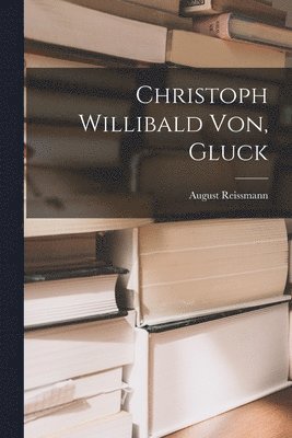 bokomslag Christoph Willibald Von, Gluck