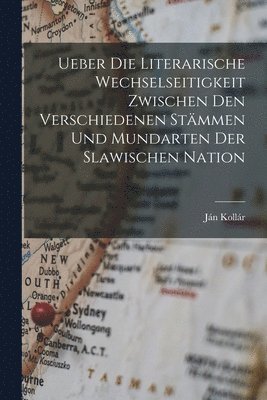 bokomslag Ueber Die Literarische Wechselseitigkeit Zwischen Den Verschiedenen Stämmen Und Mundarten Der Slawischen Nation