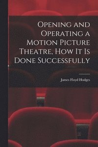 bokomslag Opening and Operating a Motion Picture Theatre, How It Is Done Successfully