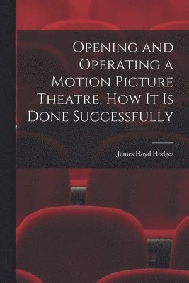 bokomslag Opening and Operating a Motion Picture Theatre, How It Is Done Successfully