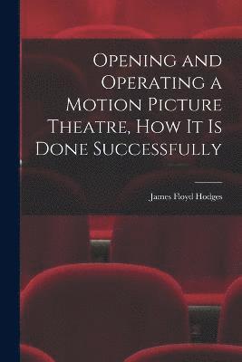 Opening and Operating a Motion Picture Theatre, How It Is Done Successfully 1