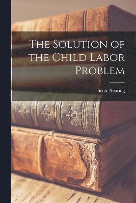 Scott Nearing - Solution of the Child Labor Problem, Häftad