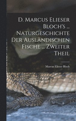 D. Marcus Elieser Bloch's ... Naturgeschichte Der Auslndischen Fische ... Zweiter Theil 1