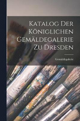 bokomslag Katalog Der Königlichen Gemäldegalerie Zu Dresden