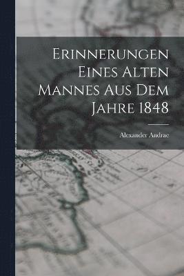 Erinnerungen Eines Alten Mannes Aus Dem Jahre 1848 1