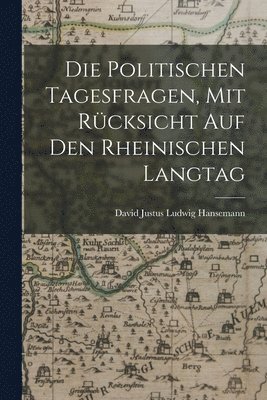 bokomslag Die Politischen Tagesfragen, Mit Rcksicht Auf Den Rheinischen Langtag