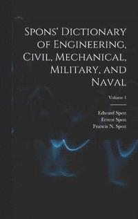 bokomslag Spons' Dictionary of Engineering, Civil, Mechanical, Military, and Naval; Volume 1