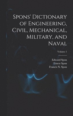 Spons' Dictionary of Engineering, Civil, Mechanical, Military, and Naval; Volume 1 1