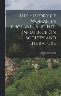 bokomslag The History of Woman in England, and Her Influence On Society and Literature