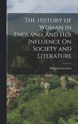 The History of Woman in England, and Her Influence On Society and Literature 1