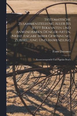 bokomslag Systematische Zusammenstellung Aller Bis Jetzt Bekannten Und Anwendbaren Dnger-Arten, Nebst Angabe Ihrer Gewinnung, Zubereitung Und Anwendung