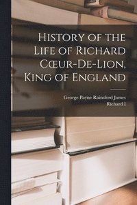 bokomslag History of the Life of Richard Coeur-De-Lion, King of England