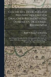 bokomslag Geschichte Des Kniglich Preussischen Dritten Dragoner-Regiments Und Derjenigen Dragoner-Regimenter