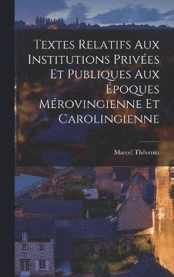 Textes Relatifs Aux Institutions Privées Et Publiques Aux Époques Mérovingienne Et Carolingienne
