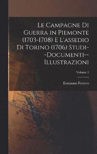 bokomslag Le Campagne Di Guerra in Piemonte (1703-1708) E L'assedio Di Torino (1706) Studi--Documenti--Illustrazioni; Volume 1