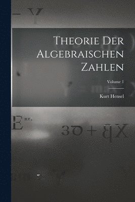 Kurt Hensel - Theorie Der Algebraischen Zahlen; Volume 1, Häftad