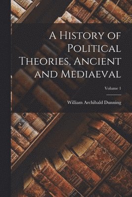 William Archibald Dunning - History of Political Theories, Ancient and Mediaeval; Volume 1, Häftad