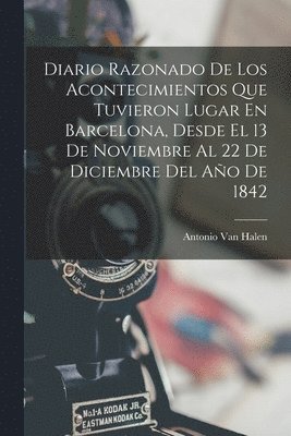 Diario Razonado De Los Acontecimientos Que Tuvieron Lugar En Barcelona, Desde El 13 De Noviembre Al 22 De Diciembre Del Ao De 1842 1