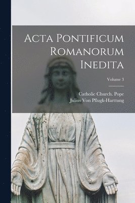 Julius Von Pflugk-Harttung, Catholic Church Pope - Acta Pontificum Romanorum Inedita; Volume 3, Häftad