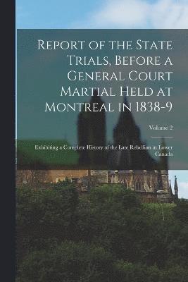 Report of the State Trials, Before a General Court Martial Held at Montreal in 1838-9