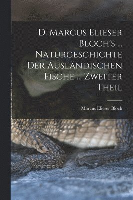 D. Marcus Elieser Bloch's ... Naturgeschichte Der Ausländischen Fische ... Zweiter Theil