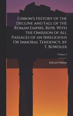 bokomslag Gibbon's History of the Decline and Fall of the Roman Empire, Repr. With the Omission of All Passages of an Irreligious Or Immoral Tendency, by T. Bowdler; Volume 5