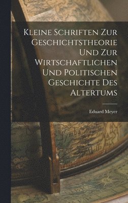 Eduard Meyer - Kleine Schriften Zur Geschichtstheorie Und Zur Wirtschaftlichen Und Politischen Geschichte Des Altertums, Inbunden