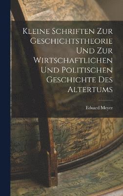 Eduard Meyer - Kleine Schriften Zur Geschichtstheorie Und Zur Wirtschaftlichen Und Politischen Geschichte Des Altertums, Inbunden