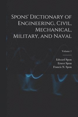 Spons' Dictionary of Engineering, Civil, Mechanical, Military, and Naval; Volume 1 1
