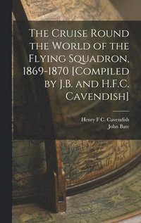 bokomslag The Cruise Round the World of the Flying Squadron, 1869-1870 [Compiled by J.B. and H.F.C. Cavendish]