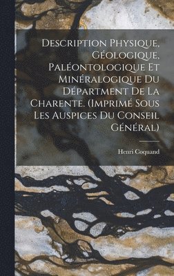 Description Physique, Gologique, Palontologique Et Minralogique Du Dpartment De La Charente. (Imprim Sous Les Auspices Du Conseil Gnral) 1