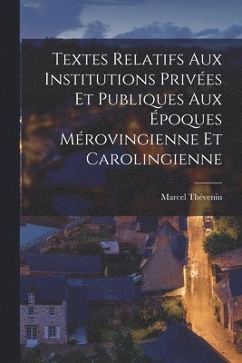 Textes Relatifs Aux Institutions Prives Et Publiques Aux poques Mrovingienne Et Carolingienne 1