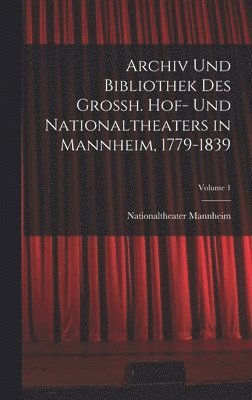 Archiv Und Bibliothek Des Grossh. Hof- Und Nationaltheaters in Mannheim, 1779-1839; Volume 1 1