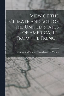 bokomslag View of the Climate and Soil of the United States of America, Tr. From the French