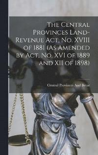 bokomslag Central Provinces Land-Revenue Act, No. XVIII of 1881 (As Amended by Act, No. XVI of 1889 and XII of 1898)
