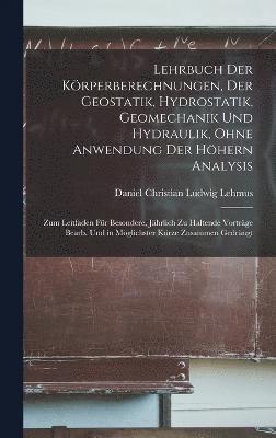 Lehrbuch Der Krperberechnungen, Der Geostatik, Hydrostatik, Geomechanik Und Hydraulik, Ohne Anwendung Der Hhern Analysis 1