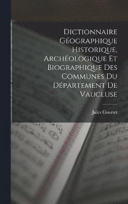 bokomslag Dictionnaire Gographique Historique, Archologique Et Biographique Des Communes Du Dpartement De Vaucluse