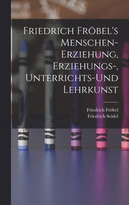 Friedrich Fröbel, Friedrich Seidel - Friedrich Fröbel's Menschen-Erziehung, Erziehungs-, Unterrichts-Und Lehrkunst, Inbunden