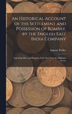 bokomslag An Historical Account of the Settlement and Possession of Bombay, by the English East India Company