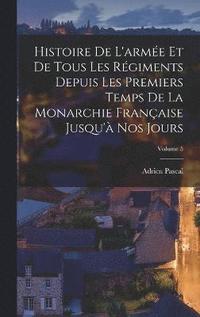 bokomslag Histoire De L'arme Et De Tous Les Rgiments Depuis Les Premiers Temps De La Monarchie Franaise Jusqu' Nos Jours; Volume 5
