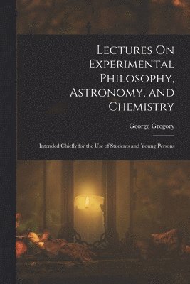 George Gregory - Lectures On Experimental Philosophy, Astronomy, and Chemistry, Häftad