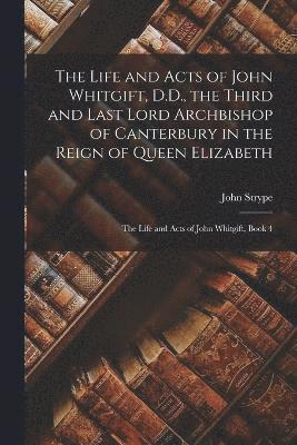 The Life and Acts of John Whitgift, D.D., the Third and Last Lord Archbishop of Canterbury in the Reign of Queen Elizabeth 1