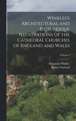Benjamin Winkles, Robert Garland - Winkles's Architectural and Picturesque Illustrations of the Cathedral Churches of England and Wales; Volume 3, Inbunden