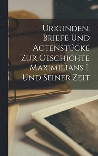 bokomslag Urkunden, Briefe Und Actenstcke Zur Geschichte Maximilians I. Und Seiner Zeit