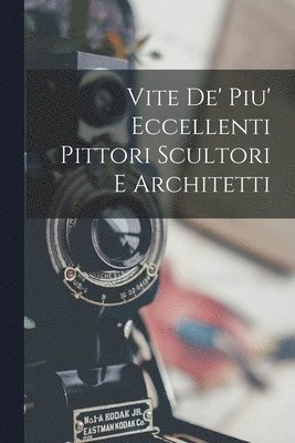 bokomslag Vite De' Piu' Eccellenti Pittori Scultori E Architetti