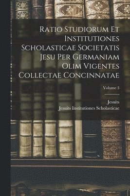 bokomslag Ratio Studiorum Et Institutiones Scholasticae Societatis Jesu Per Germaniam Olim Vigentes Collectae Concinnatae; Volume 3