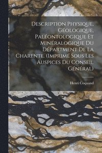 bokomslag Description Physique, Gologique, Palontologique Et Minralogique Du Dpartment De La Charente. (Imprim Sous Les Auspices Du Conseil Gnral)